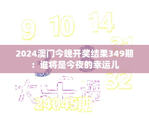 2024澳门今晚开奖结果349期:谁将是今夜的幸运儿