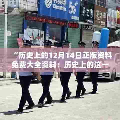 “历史上的12月14日正版资料免费大全资料:历史上的这一天,知识的聚集地”