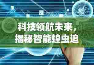 科技领航未来揭秘智能蝗虫追踪系统实时追踪奥秘之旅