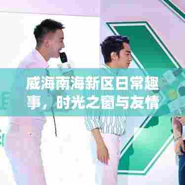 威海南海新区温暖时光,日常趣事与友情的相伴之旅