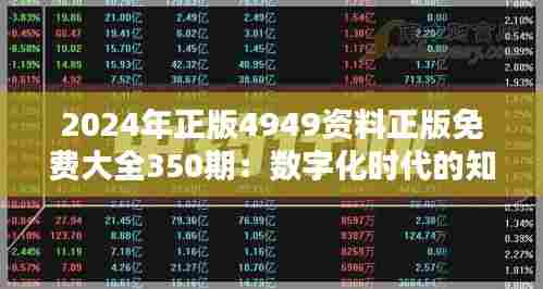 2024年正版4949资料正版免费大全350期:数字化时代的知识宝库,免费正版的良心选择