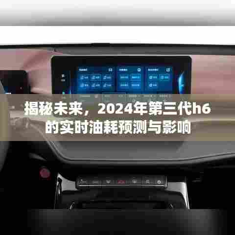 揭秘未来,第三代H6实时油耗预测及其影响(2024版)