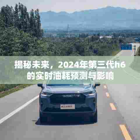 揭秘未来,第三代H6实时油耗预测及其影响(2024版)