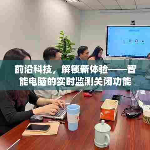 智能电脑实时监测关闭功能,前沿科技引领新体验升级
