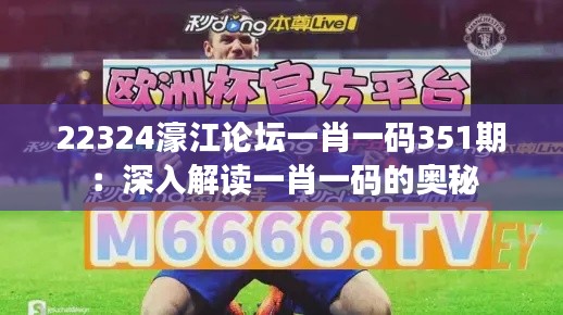 22324濠江论坛一肖一码351期:深入解读一肖一码的奥秘