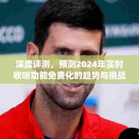 深度评测,实时收听功能的免费化趋势与挑战,预测至2024年
