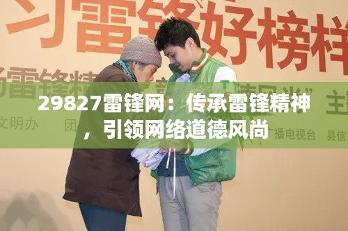 29827雷锋网:传承雷锋精神,引领网络道德风尚