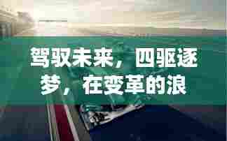 驾驭变革浪潮,探寻最佳四驱车,四驱逐梦,驾驭未来2024年最佳四驱车之旅