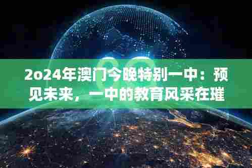 2o24年澳门今晚特别一中：预见未来，一中的教育风采在璀璨夜色中绽放