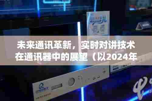 未来通讯革新,实时对讲技术在通讯器中的展望(至2024年视角)
