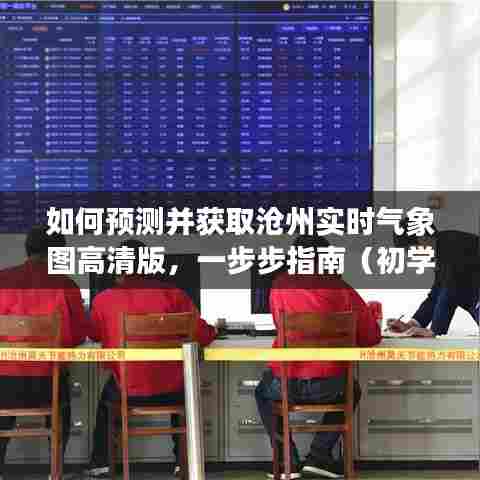 沧州实时气象图高清版获取指南,预测与获取步骤(适合初学者与进阶用户)
