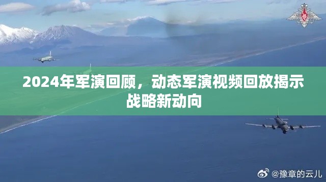 战略新动向揭秘,回顾2024年军演与动态军演视频回放
