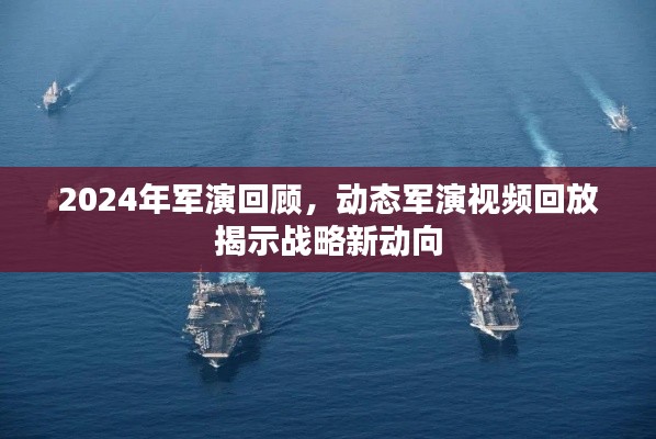 战略新动向揭秘,回顾2024年军演与动态军演视频回放