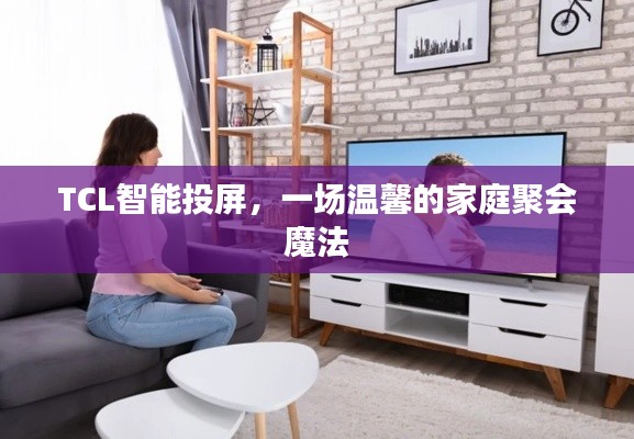 TCL智能投屏,家庭聚会的魔法体验