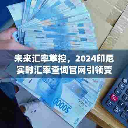 2024印尼实时汇率查询官网,引领未来汇率掌控变革