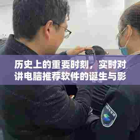 实时对讲电脑推荐软件的诞生与影响,历史重要时刻回顾
