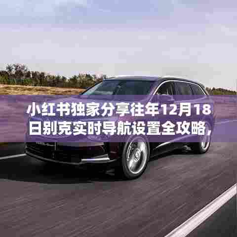 小红书独家分享,别克导航设置全攻略,掌握行车导航技巧!往年12月18日实时指南!
