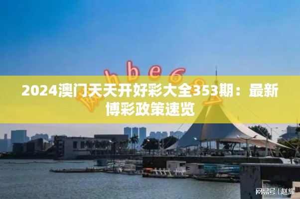 2024澳门天天开好彩大全353期:最新博彩政策速览