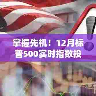 掌握先机!全面解读12月标普500实时指数投资(适合全阶段投资者)