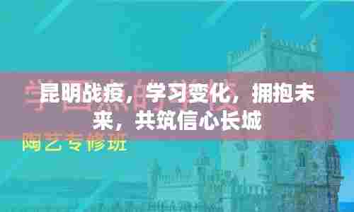 昆明战疫,学习变化,共筑信心长城,拥抱未来