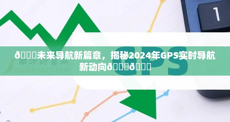 揭秘未来导航新动向,2024年GPS实时导航引领新篇章🌟