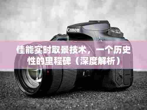 佳能实时取景技术,历史里程碑的深度解析