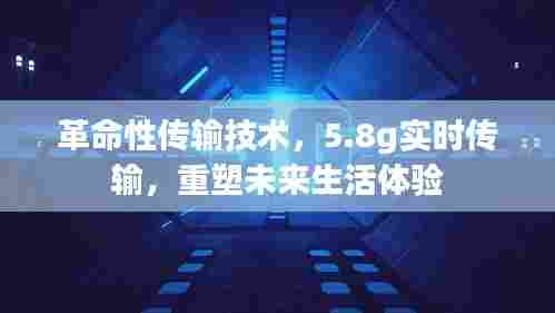 革命性传输技术,5.8g实时传输重塑未来生活体验