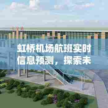 虹桥机场航班实时信息预测,探索未来航班动态展望(2024年视角)