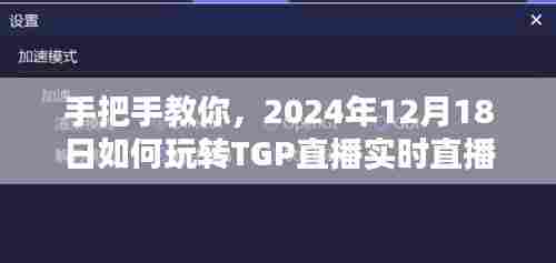 手把手教你玩转TGP直播实时直播,2024年12月18日指南