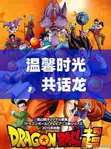 温馨时光共话龙珠,预测2024年七龙珠人气排行趣事