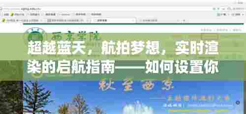超越蓝天，航拍梦想，实时渲染启航指南——未来设置与绽放光彩的航拍之旅（2024年航拍指南）