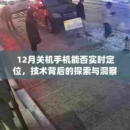 技术揭秘，手机关机状态下能否实现实时定位？探索背后的洞察与真相