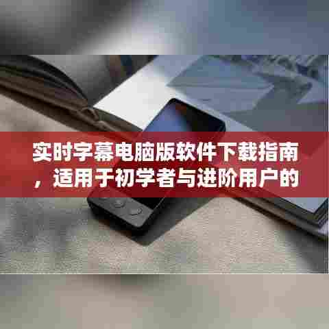 实时字幕电脑版软件下载指南,初学者与进阶用户的详细教程
