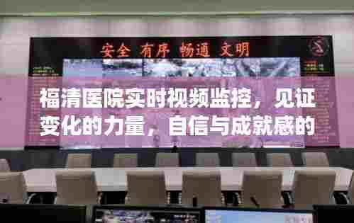 福清医院实时视频监控,见证变化的力量,自信与成就之源