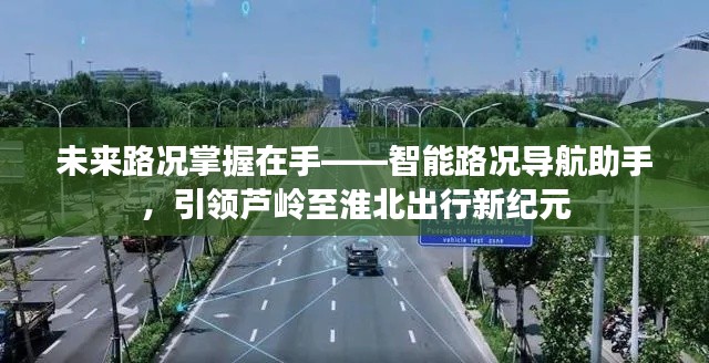 智能路况导航助手,引领芦岭至淮北出行新时代的领航者