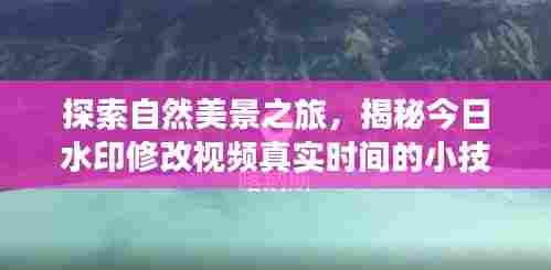 揭秘水印修改视频时间技巧,探寻自然美景,寻觅内心平和之旅