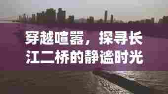 穿越喧嚣,探寻长江二桥的静谧时光,心灵之旅纪实