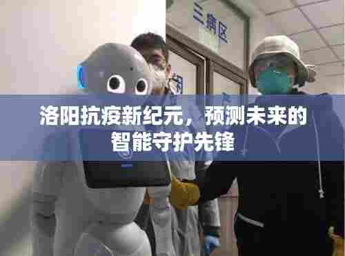 洛阳智能抗疫先锋,未来守护预测新纪元