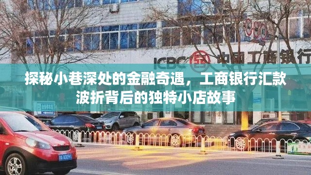 探秘小巷深处的金融奇遇，工商银行汇款背后的独特小店故事