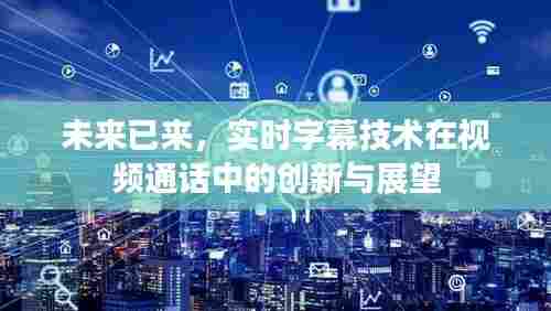 实时字幕技术革新视频通话，未来字幕交互的创新与展望