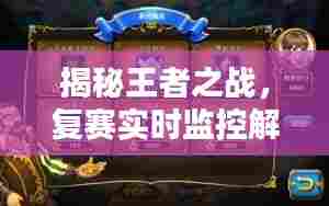 揭秘王者之战,复赛实时监控解析与前瞻预测