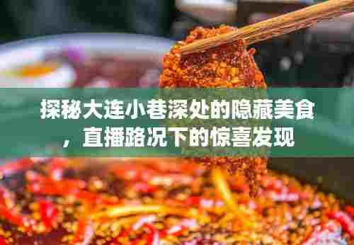 大连小巷美食探秘,隐藏佳肴与直播路况下的意外惊喜