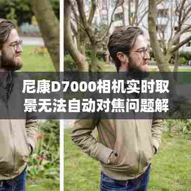 尼康D7000相机实时取景自动对焦问题解析与解决方案