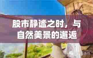 股市静谧之际的心灵之旅,自然美景与自我对话