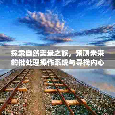 探索自然美景与未来批处理系统,寻找内心的宁静与科技的融合之旅