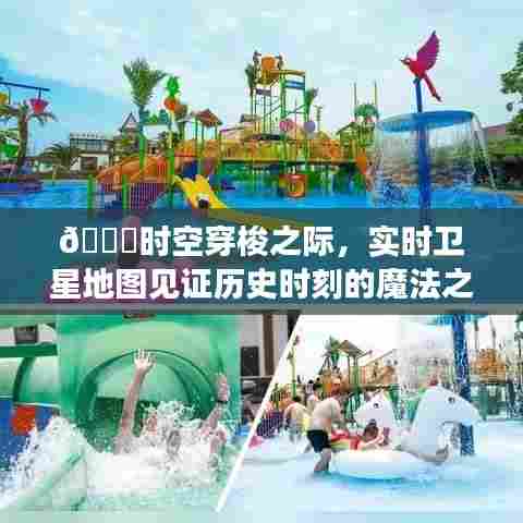 实时卫星地图见证时空穿梭的历史魔法之旅