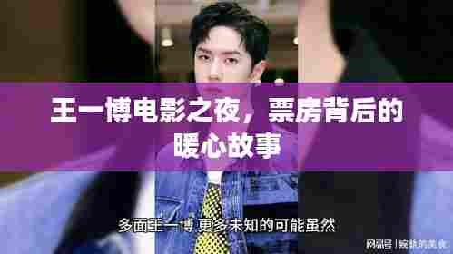 王一博电影之夜,票房背后的温暖故事