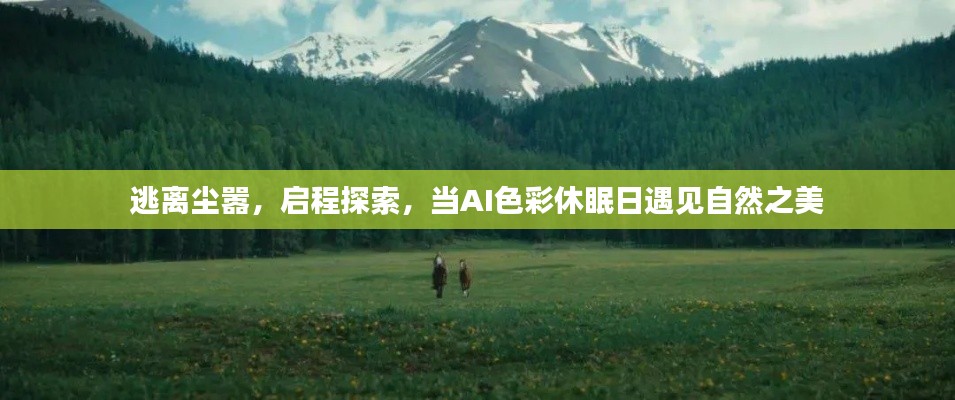 AI色彩休眠日,自然之美的启程探索与逃离尘嚣之旅