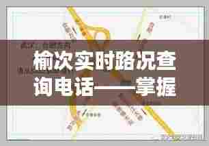 榆次实时路况查询电话,出行无忧,轻松掌握路况信息