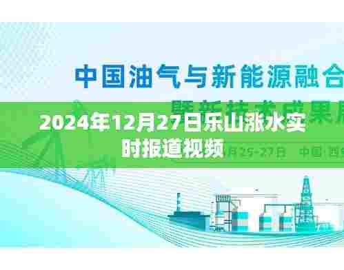 乐山洪水实时报道视频,2024年12月27日最新更新